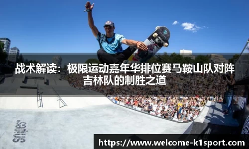 战术解读：极限运动嘉年华排位赛马鞍山队对阵吉林队的制胜之道
