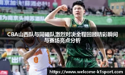 CBA山西队与同曦队激烈对决全程回顾精彩瞬间与赛场亮点分析